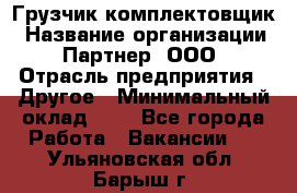 Грузчик-комплектовщик › Название организации ­ Партнер, ООО › Отрасль предприятия ­ Другое › Минимальный оклад ­ 1 - Все города Работа » Вакансии   . Ульяновская обл.,Барыш г.